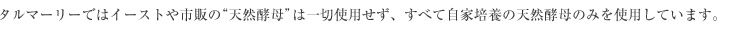 天然酵母のタルマーリーではイーストや市販の¨天然酵母¨は一切使用せず、すべて自家培養の天然酵母のみを使用しています。